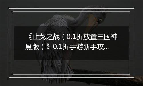 《止戈之战（0.1折放置三国神魔版）》0.1折手游新手攻略