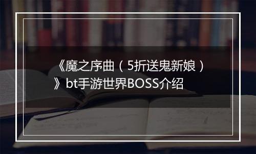 《魔之序曲（5折送鬼新娘）》bt手游世界BOSS介绍