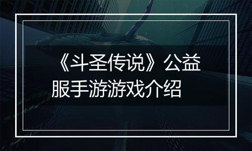 《斗圣传说》公益服手游游戏介绍