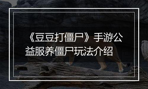 《豆豆打僵尸》手游公益服养僵尸玩法介绍
