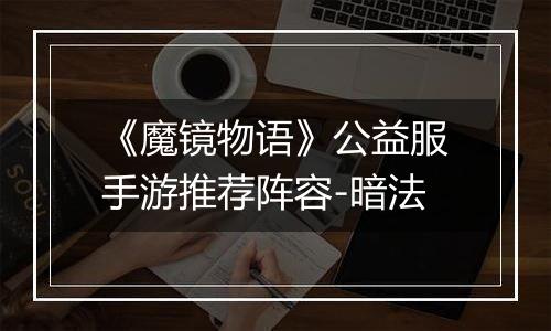 《魔镜物语》公益服手游推荐阵容-暗法