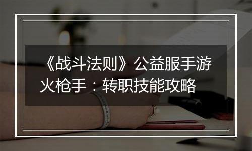 《战斗法则》公益服手游火枪手：转职技能攻略