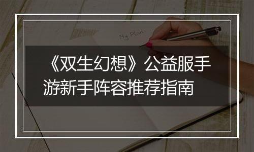 《双生幻想》公益服手游新手阵容推荐指南
