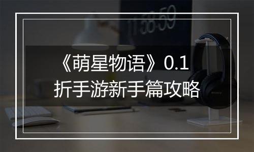 《萌星物语》0.1折手游新手篇攻略