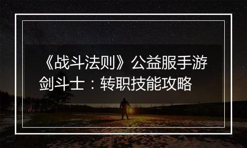 《战斗法则》公益服手游剑斗士：转职技能攻略