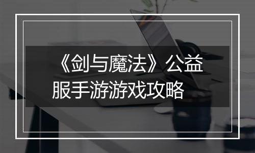 《剑与魔法》公益服手游游戏攻略