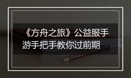《方舟之旅》公益服手游手把手教你过前期