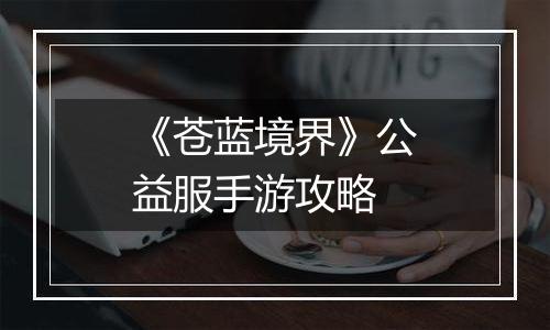 《苍蓝境界》公益服手游攻略