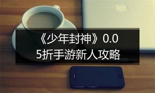 《少年封神》0.05折手游新人攻略