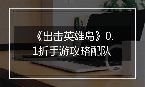 《出击英雄岛》0.1折手游攻略配队