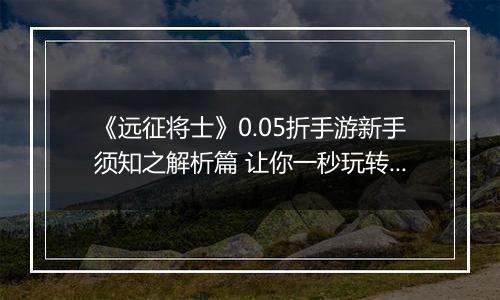 《远征将士》0.05折手游新手须知之解析篇 让你一秒玩转三国