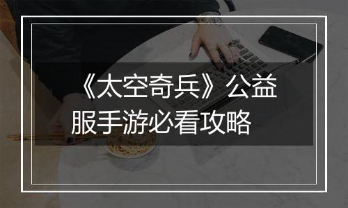 《太空奇兵》公益服手游必看攻略