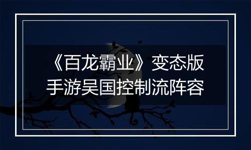 《百龙霸业》变态版手游吴国控制流阵容