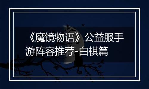 《魔镜物语》公益服手游阵容推荐-白棋篇