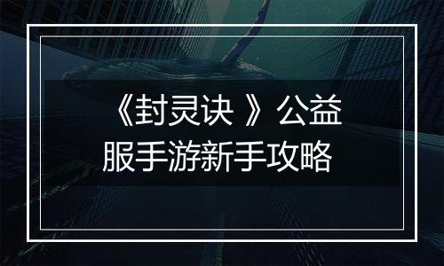 《封灵诀 》公益服手游新手攻略
