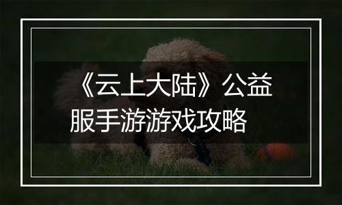 《云上大陆》公益服手游游戏攻略