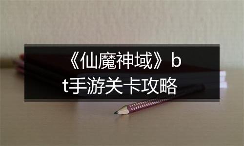 《仙魔神域》bt手游关卡攻略