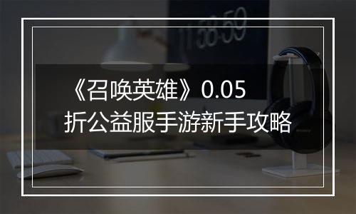 《召唤英雄》0.05折公益服手游新手攻略