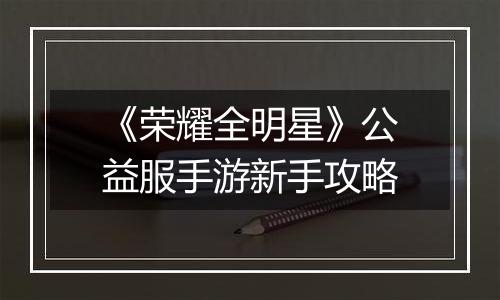 《荣耀全明星》公益服手游新手攻略