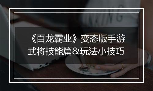 《百龙霸业》变态版手游武将技能篇&玩法小技巧