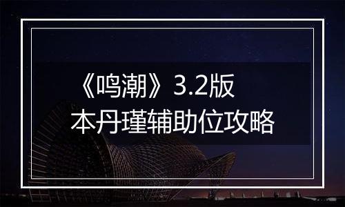 《鸣潮》3.2版本丹瑾辅助位攻略