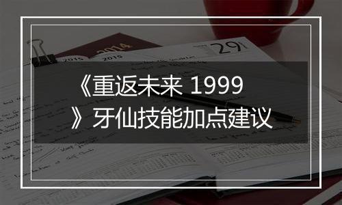 《重返未来 1999》牙仙技能加点建议