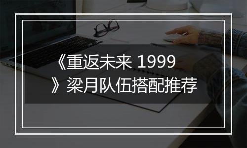 《重返未来 1999》梁月队伍搭配推荐