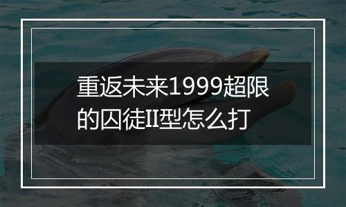 重返未来1999超限的囚徒II型怎么打