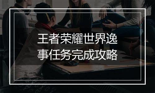 王者荣耀世界逸事任务完成攻略
