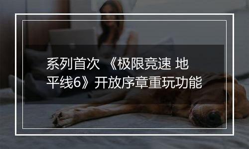 系列首次 《极限竞速 地平线6》开放序章重玩功能