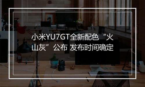 小米YU7GT全新配色“火山灰”公布 发布时间确定