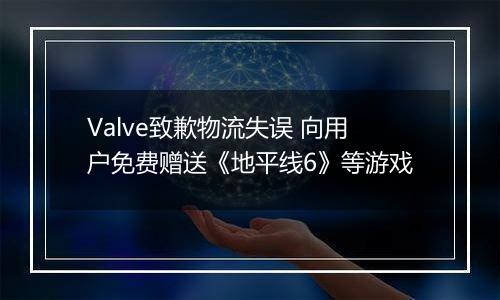 Valve致歉物流失误 向用户免费赠送《地平线6》等游戏