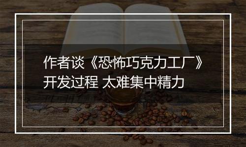 作者谈《恐怖巧克力工厂》开发过程 太难集中精力
