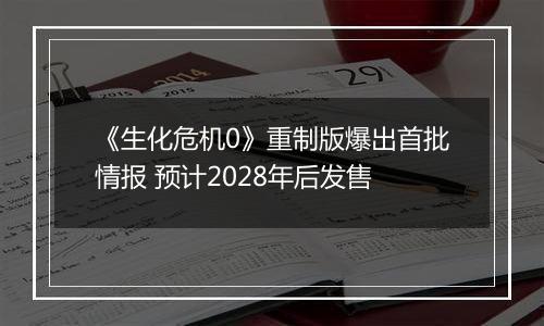 《生化危机0》重制版爆出首批情报 预计2028年后发售