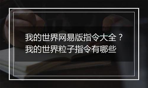 我的世界网易版指令大全？我的世界粒子指令有哪些