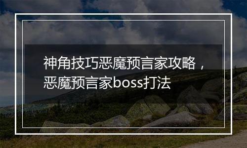 神角技巧恶魔预言家攻略，恶魔预言家boss打法