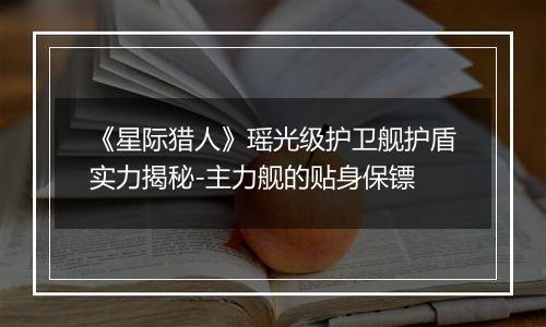 《星际猎人》瑶光级护卫舰护盾实力揭秘-主力舰的贴身保镖