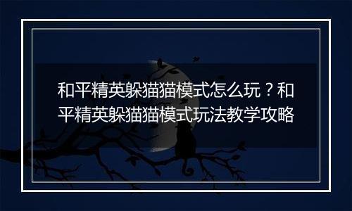 和平精英躲猫猫模式怎么玩？和平精英躲猫猫模式玩法教学攻略