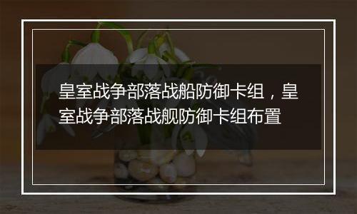 皇室战争部落战船防御卡组，皇室战争部落战舰防御卡组布置