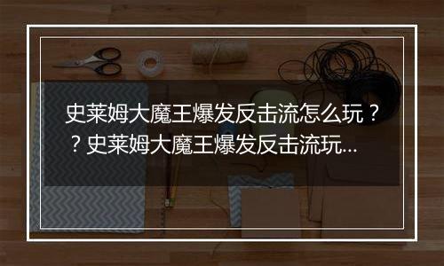 史莱姆大魔王爆发反击流怎么玩？？史莱姆大魔王爆发反击流玩法攻略