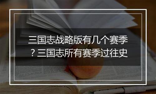 三国志战略版有几个赛季？三国志所有赛季过往史