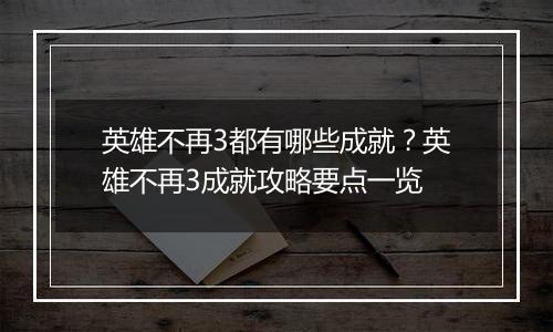 英雄不再3都有哪些成就？英雄不再3成就攻略要点一览