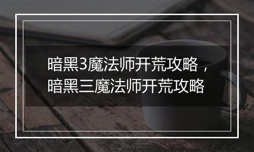 暗黑3魔法师开荒攻略，暗黑三魔法师开荒攻略
