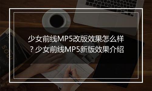 少女前线MP5改版效果怎么样？少女前线MP5新版效果介绍