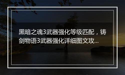 黑暗之魂3武器强化等级匹配，铸剑物语3武器强化详细图文攻略
