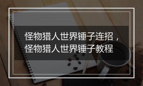 怪物猎人世界锤子连招，怪物猎人世界锤子教程