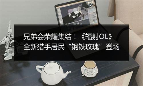 兄弟会荣耀集结！《辐射OL》全新猎手居民“钢铁玫瑰”登场