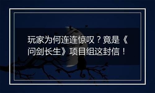 玩家为何连连惊叹？竟是《问剑长生》项目组这封信！