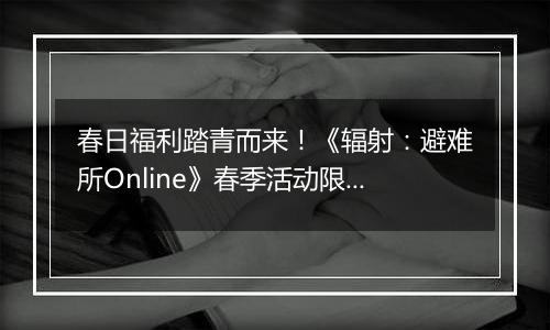 春日福利踏青而来！《辐射：避难所Online》春季活动限时开启