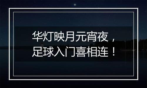 华灯映月元宵夜，足球入门喜相连！